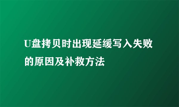 U盘拷贝时出现延缓写入失败的原因及补救方法