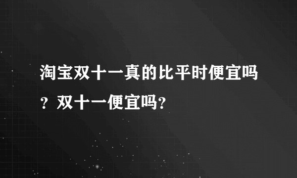淘宝双十一真的比平时便宜吗？双十一便宜吗？