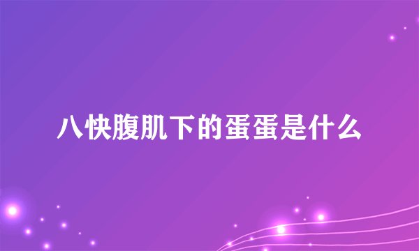 八快腹肌下的蛋蛋是什么