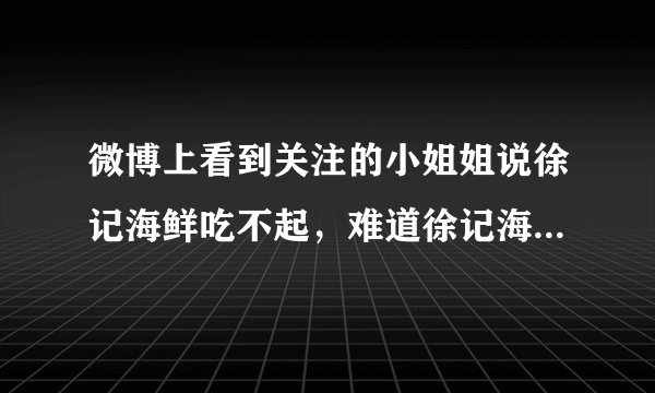 微博上看到关注的小姐姐说徐记海鲜吃不起，难道徐记海鲜很贵吗？