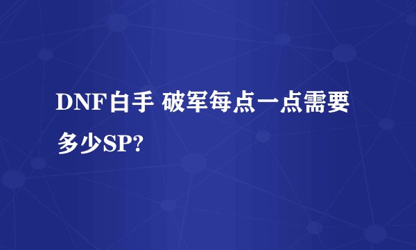 DNF白手 破军每点一点需要多少SP?