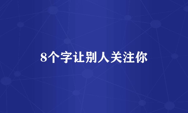 8个字让别人关注你