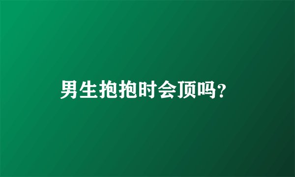 男生抱抱时会顶吗？