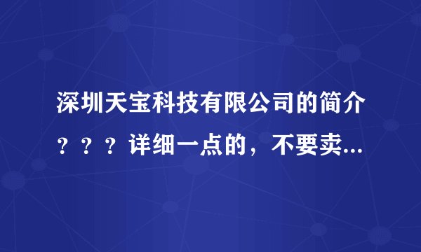 深圳天宝科技有限公司的简介？？？详细一点的，不要卖广告。。。急用。。谢谢。。