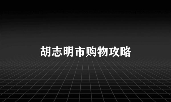 胡志明市购物攻略