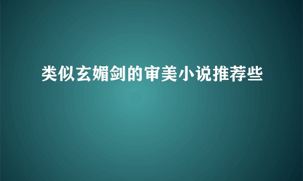 类似玄媚剑的审美小说推荐些