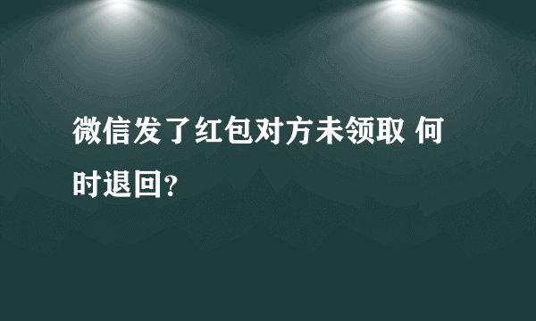 微信发了红包对方未领取 何时退回？