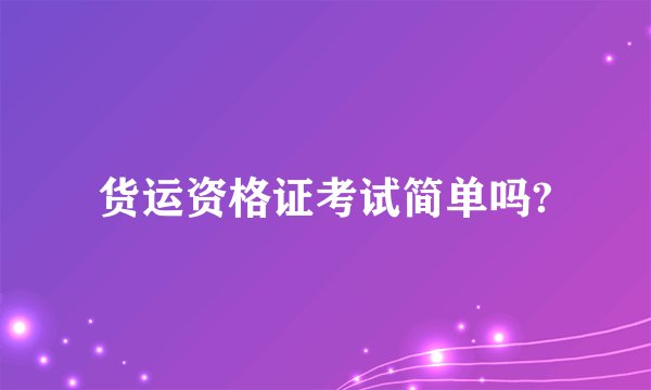 货运资格证考试简单吗?