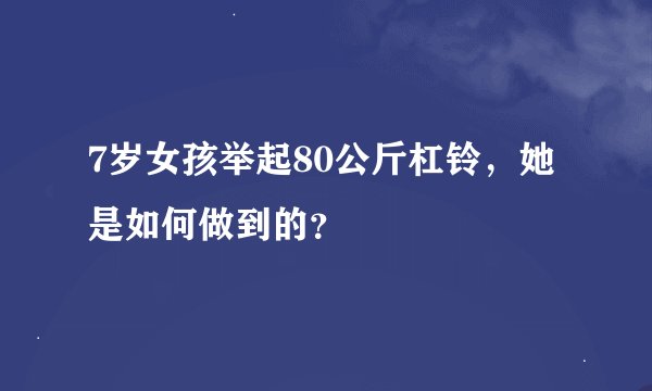 7岁女孩举起80公斤杠铃，她是如何做到的？