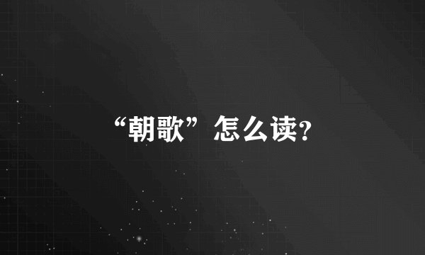 “朝歌”怎么读？
