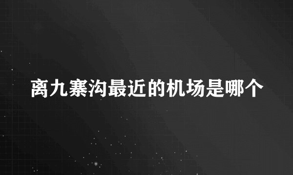 离九寨沟最近的机场是哪个