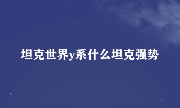 坦克世界y系什么坦克强势