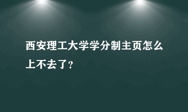 西安理工大学学分制主页怎么上不去了？