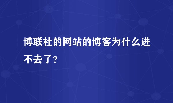 博联社的网站的博客为什么进不去了？
