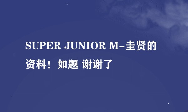 SUPER JUNIOR M-圭贤的资料！如题 谢谢了
