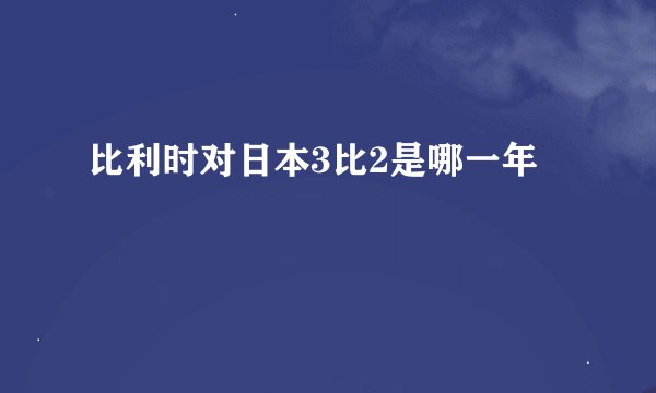 比利时对日本3比2是哪一年