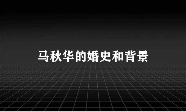 马秋华的婚史和背景
