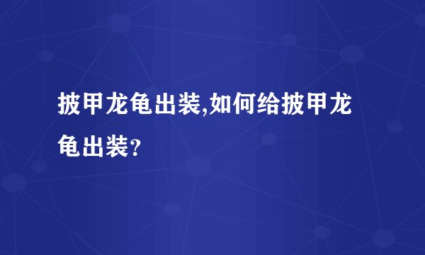 披甲龙龟出装,如何给披甲龙龟出装？