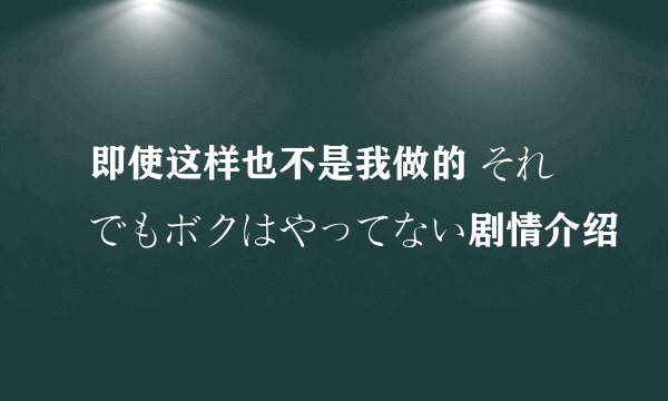 即使这样也不是我做的 それでもボクはやってない剧情介绍