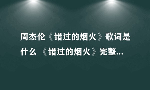 周杰伦《错过的烟火》歌词是什么 《错过的烟火》完整版歌词内容