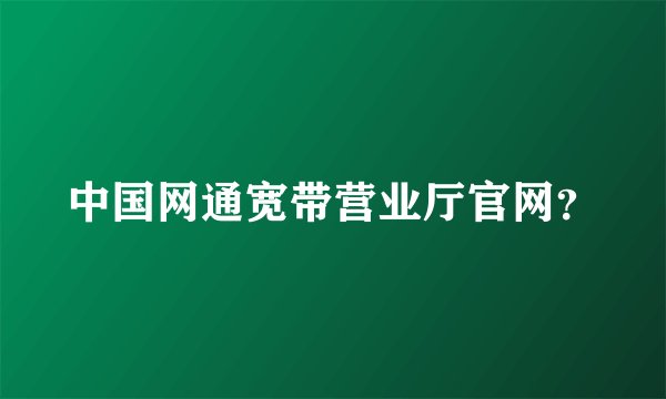 中国网通宽带营业厅官网？