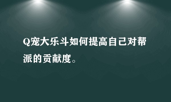 Q宠大乐斗如何提高自己对帮派的贡献度。