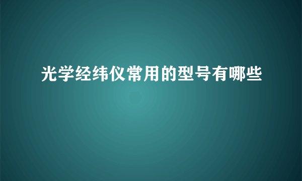 光学经纬仪常用的型号有哪些