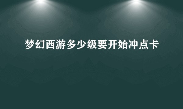梦幻西游多少级要开始冲点卡