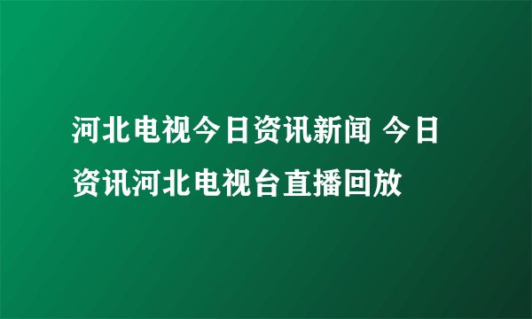 河北电视今日资讯新闻 今日资讯河北电视台直播回放