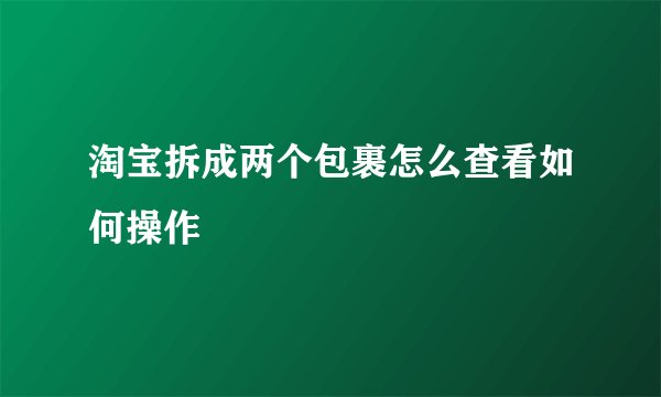 淘宝拆成两个包裹怎么查看如何操作