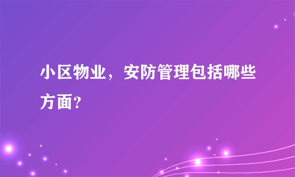 小区物业，安防管理包括哪些方面？