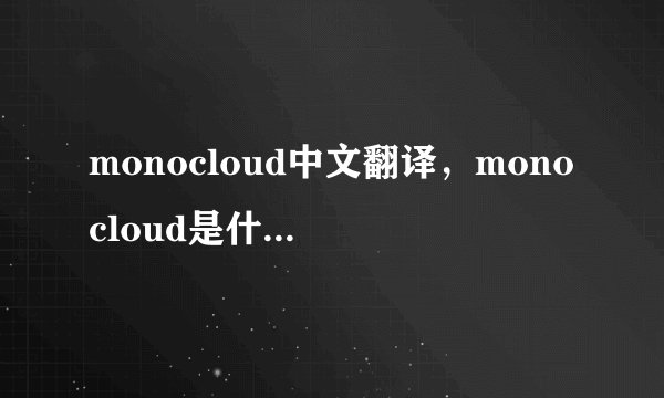 monocloud中文翻译，monocloud是什么意思，monocloud发音、用法及例句