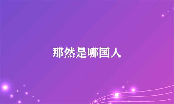 那然是哪国人