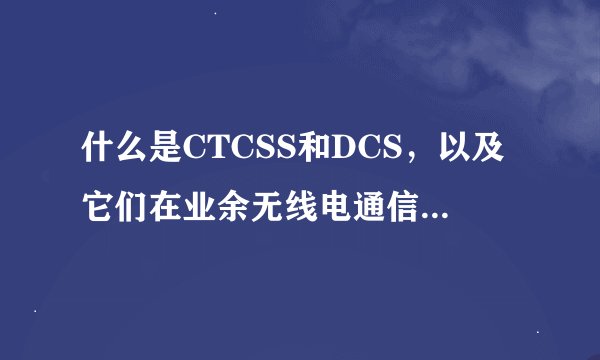 什么是CTCSS和DCS，以及它们在业余无线电通信中的作用？