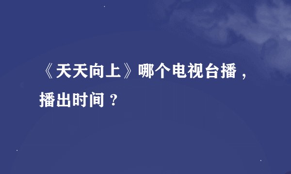 《天天向上》哪个电视台播 , 播出时间 ?