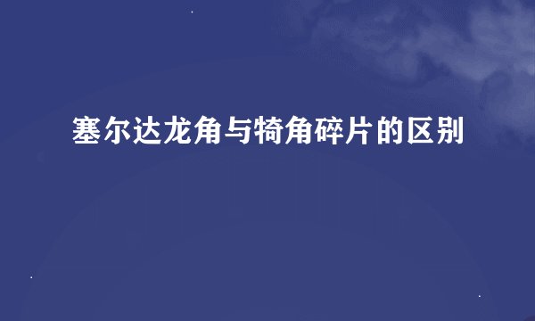 塞尔达龙角与犄角碎片的区别