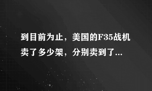 到目前为止，美国的F35战机卖了多少架，分别卖到了哪些国家？