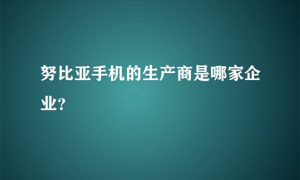努比亚手机的生产商是哪家企业？