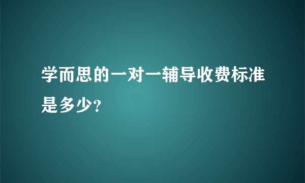学而思的一对一辅导收费标准是多少？