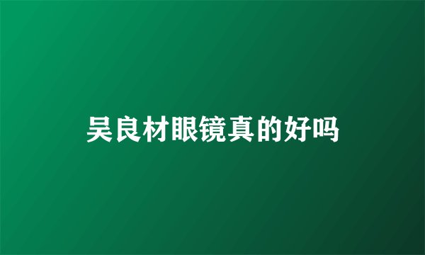 吴良材眼镜真的好吗