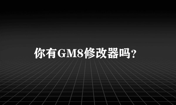 你有GM8修改器吗？