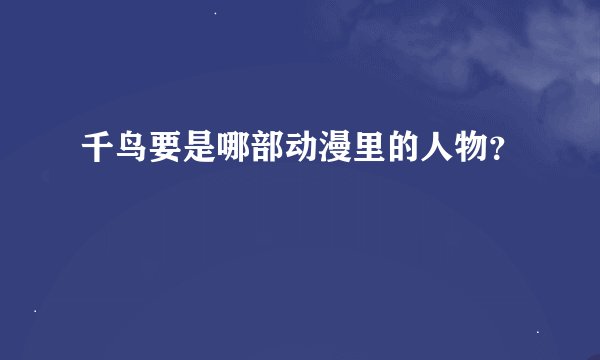 千鸟要是哪部动漫里的人物？