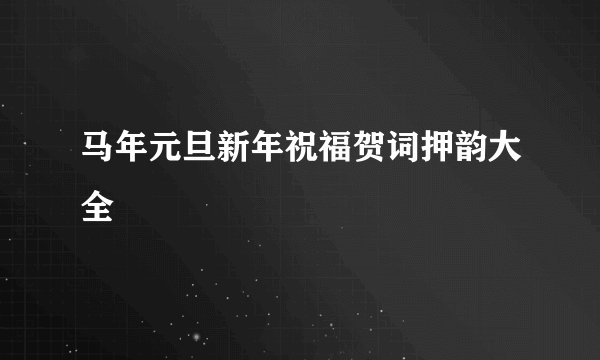马年元旦新年祝福贺词押韵大全