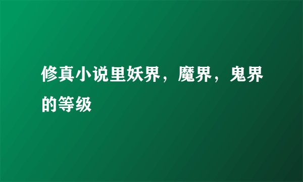 修真小说里妖界，魔界，鬼界的等级