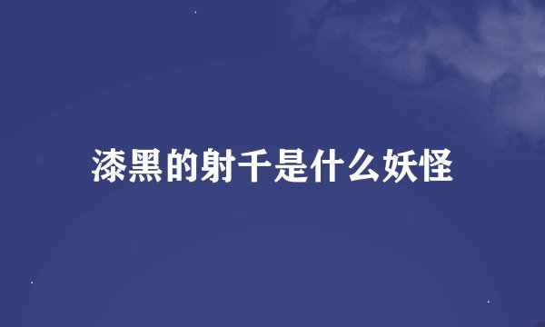 漆黑的射千是什么妖怪