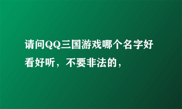 请问QQ三国游戏哪个名字好看好听，不要非法的，