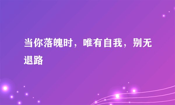 当你落魄时，唯有自我，别无退路