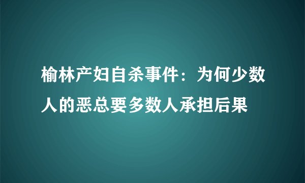 榆林产妇自杀事件：为何少数人的恶总要多数人承担后果