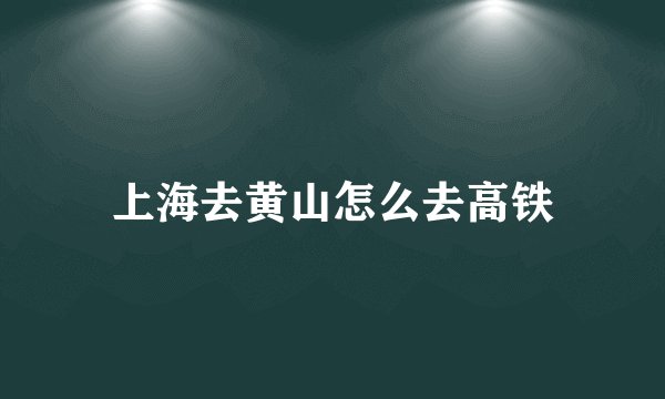 上海去黄山怎么去高铁