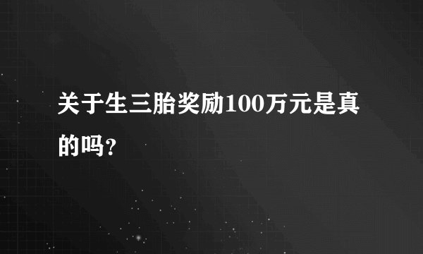 关于生三胎奖励100万元是真的吗？